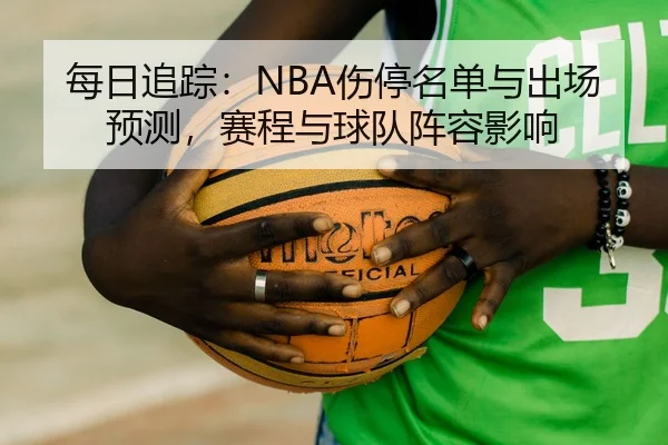每日追踪：NBA伤停名单与出场预测，赛程与球队阵容影响