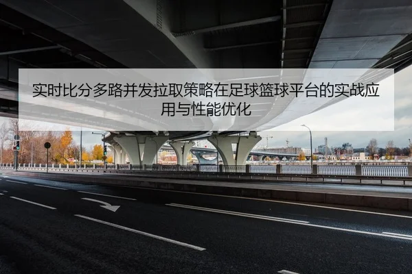 实时比分多路并发拉取策略在足球篮球平台的实战应用与性能优化