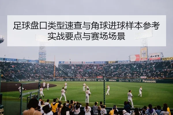 足球盘口类型速查与角球进球样本参考实战要点与赛场场景