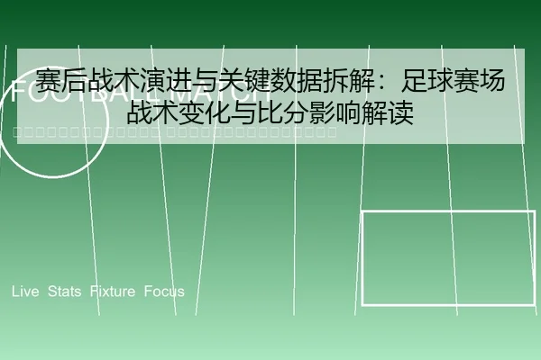sai-hou-zhan-shu-yan-jin-yu-guan-jian-shu-ju-chai-jie-zu-qiu-sai-chang-zhan-shu-bian-hua-yu-bi-fen-ying-xiang-jie-du-2-950.jpg