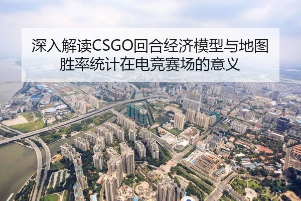深入解读CSGO回合经济模型与地图胜率统计在电竞赛场的意义