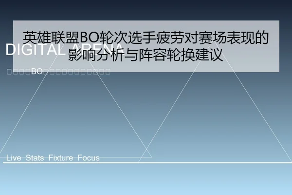 英雄联盟BO轮次选手疲劳对赛场表现的影响分析与阵容轮换建议
